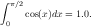 ∫
  π∕2
 0   cos(x)dx = 1.0.  